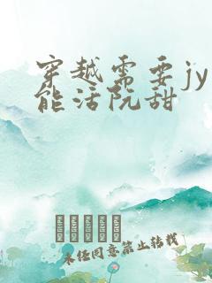 穿越需要jy才能活阮甜