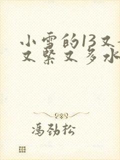 小雪的13又嫩又紧又多水带图