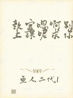 教官嗯啊别吸了上课呢求你了