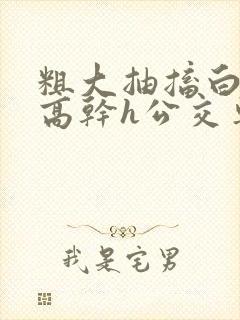 粗大抽搐白浊h高干h公交车