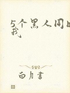 5个黑人同时玩我