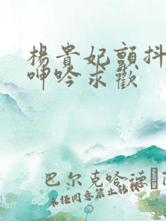 杨贵妃颤抖双乳呻吟求欢