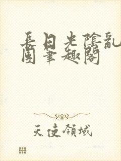 长日光阴乱作一团笔趣阁