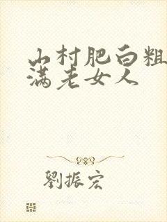 山村肥白粗腿丰满老女人