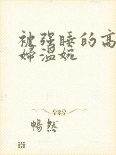 被强睡的高H公妇温婉