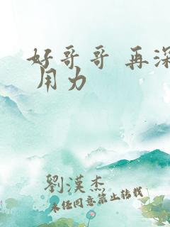 好哥哥 再深点 用力