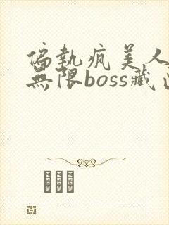 偏执疯美人玩哭无限boss藏匣