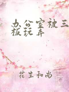 办公室被三个老板玩弄