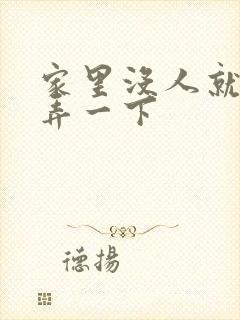 家里没人就让你弄一下