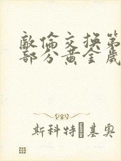 敌伦交换第11部分黄金岁月