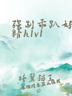 强制乖趴好灌浓精h1v1