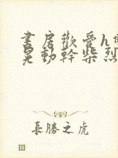 书房欢爱h双乳晃动干柴烈火