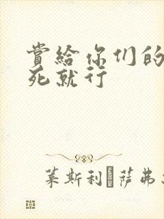 赏给你们的别弄死就行