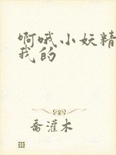 啊哦小妖精你是我的