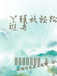 丫头放轻松让我进去