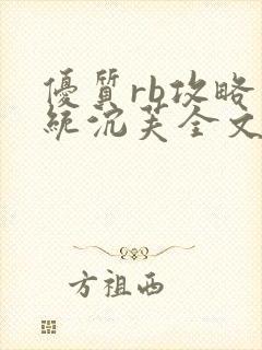 优质rb攻略系统沉芙全文免费阅读最新章节