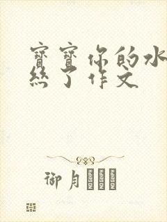 宝宝你的水都拉丝了作文