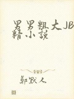 男男粗大JB射精小说