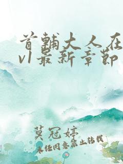 首辅大人在上1v1最新章节