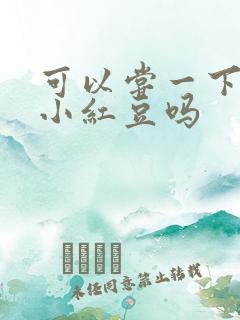 可以尝一下你的小红豆吗