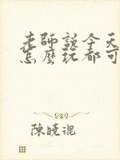 老师说今天随我怎么玩都可以