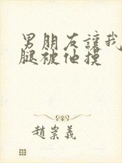 男朋友让我打开腿被他摸