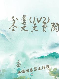分羹(1V2)全文免费阅读