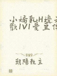 小娇乳H边走边欢1V1爱豆传媒