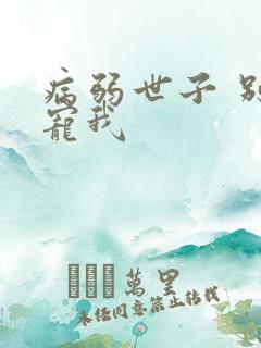 病弱世子 别太宠我
