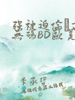 强被迫伦姧高潮无码BD欧美视频