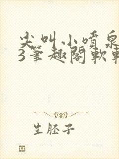 尖叫小喷泉1v3笔趣阁软软