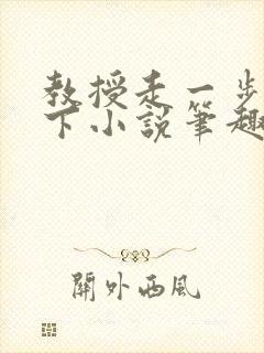 教授走一步撞一下小说笔趣阁