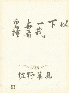 皇上一下以下的撞着我