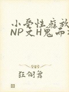 小受性瘾放荡的NP文H鬼面将军