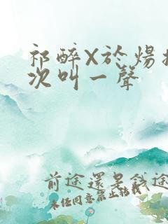 祁醉X于炀撞一次叫一声