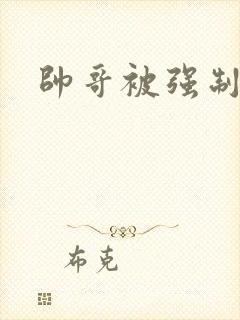 帅哥被强制榨精