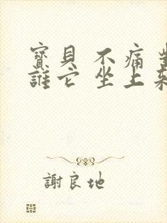 宝贝 不痛 对谁它 坐上来