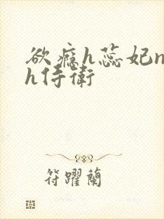 欲瘾h蕊妃nph侍卫