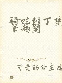 骑蛇难下双金银笔趣阁