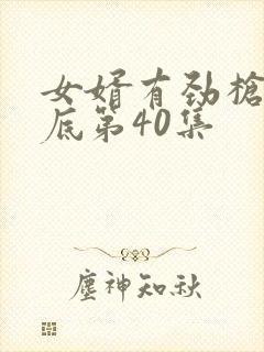 女婿有劲枪枪到底第40集