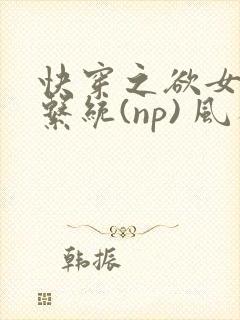 快穿之欲女养成系统(np) 风祈免费阅读