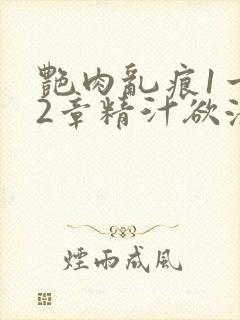 艳肉乱痕1一12章精汁欲液