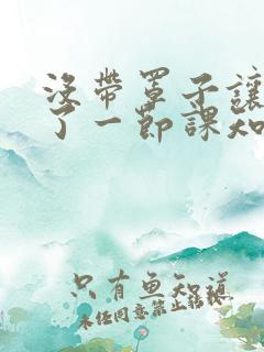 没带罩子让他C了一节课知乎