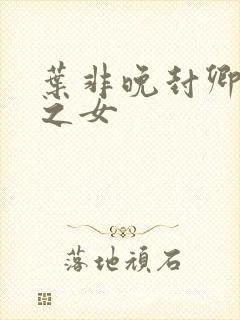 叶非晚封卿将军之女