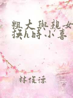 粗大与亲女伦交换h时小喜