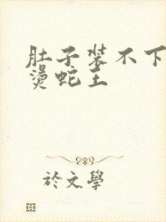 肚子装不下了好烫蛇王