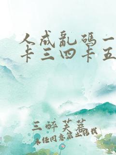 人成乱码一卡二卡三四卡五卡六卡