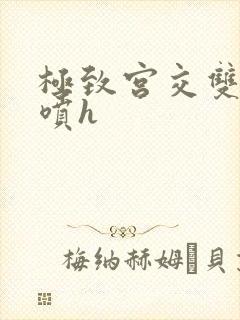 极致宫交双性潮喷h