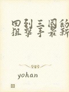 回到三国的特种狙击手最新章节