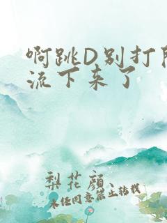 啊跳D别打开水流下来了
